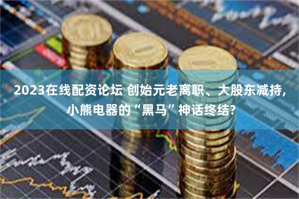 2023在线配资论坛 创始元老离职、大股东减持, 小熊电器的“黑马”神话终结?