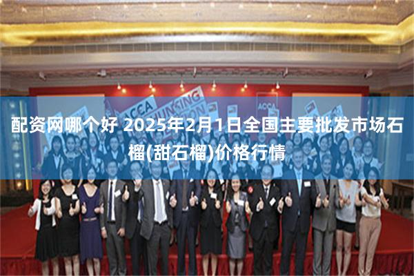配资网哪个好 2025年2月1日全国主要批发市场石榴(甜石榴)价格行情