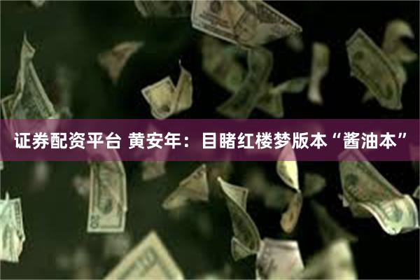 证券配资平台 黄安年：目睹红楼梦版本“酱油本”