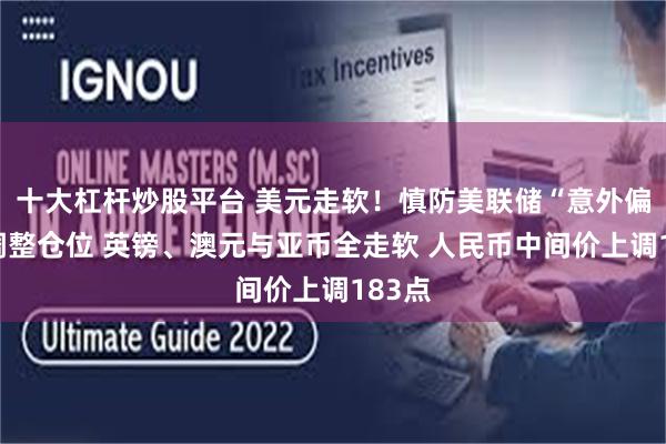 十大杠杆炒股平台 美元走软！慎防美联储“意外偏鸽”调整仓位 英镑、澳元与亚币全走软 人民币中间价上调183点