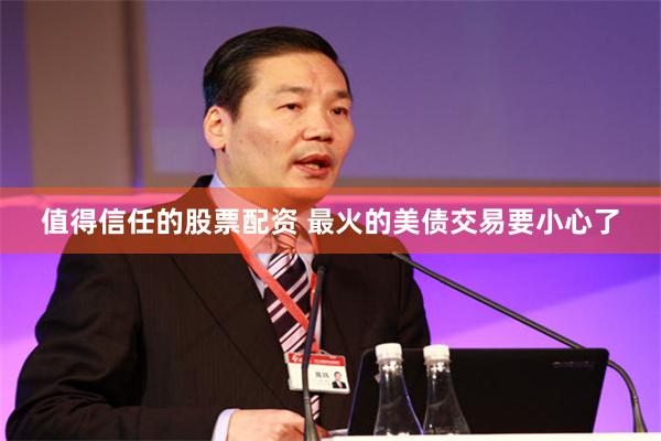 值得信任的股票配资 最火的美债交易要小心了