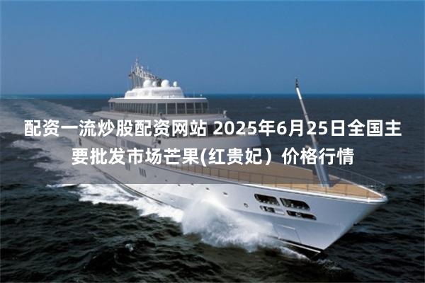 配资一流炒股配资网站 2025年6月25日全国主要批发市场芒果(红贵妃）价格行情