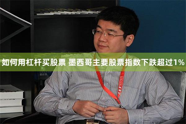 如何用杠杆买股票 墨西哥主要股票指数下跌超过1%