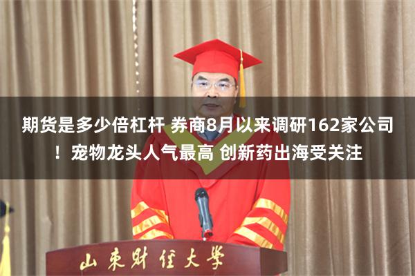 期货是多少倍杠杆 券商8月以来调研162家公司！宠物龙头人气最高 创新药出海受关注