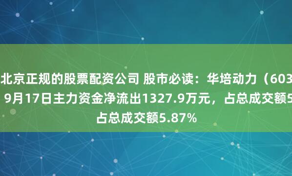 北京正规的股票配资公司 股市必读：华培动力（603121）9月17日主力资金净流出1327.9万元，占总成交额5.87%