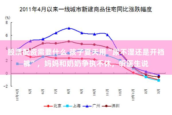 股票配资需要什么 孩子夏天用“尿不湿还是开裆裤”，妈妈和奶奶争执不休，听医生说