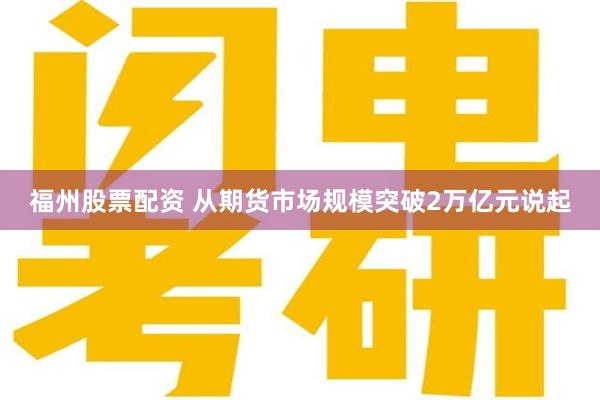 福州股票配资 从期货市场规模突破2万亿元说起