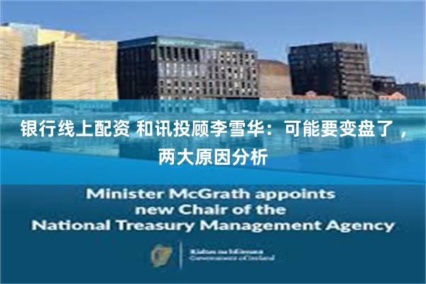 银行线上配资 和讯投顾李雪华：可能要变盘了 ，两大原因分析