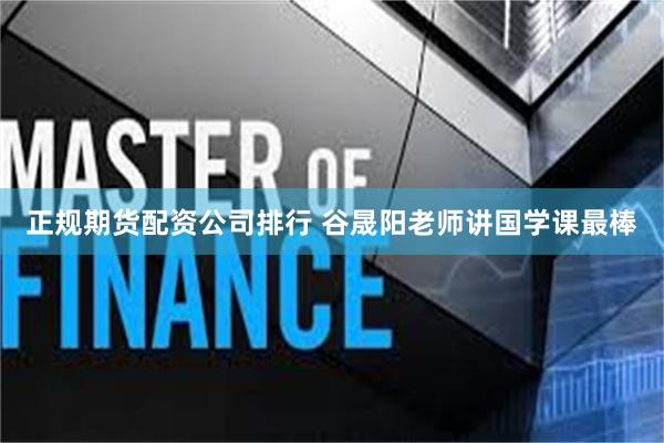 正规期货配资公司排行 谷晟阳老师讲国学课最棒