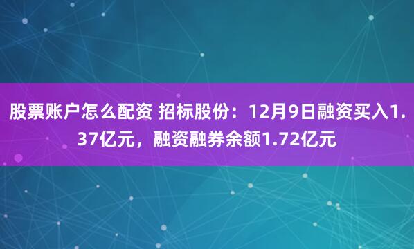 股票账户怎么配资 招标股份：12月9日融资买入1.37亿元，融资融券余额1.72亿元