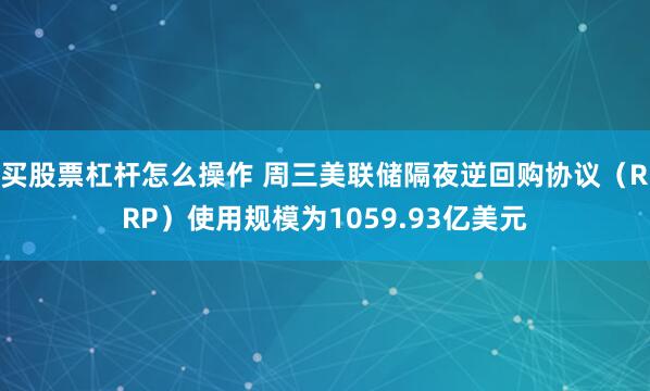 买股票杠杆怎么操作 周三美联储隔夜逆回购协议（RRP）使用规模为1059.93亿美元