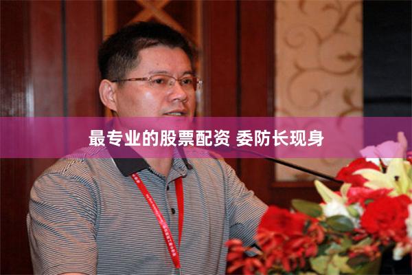 最专业的股票配资 委防长现身